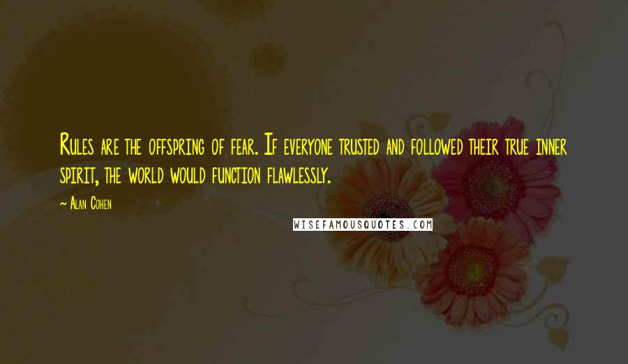 Alan Cohen Quotes: Rules are the offspring of fear. If everyone trusted and followed their true inner spirit, the world would function flawlessly.