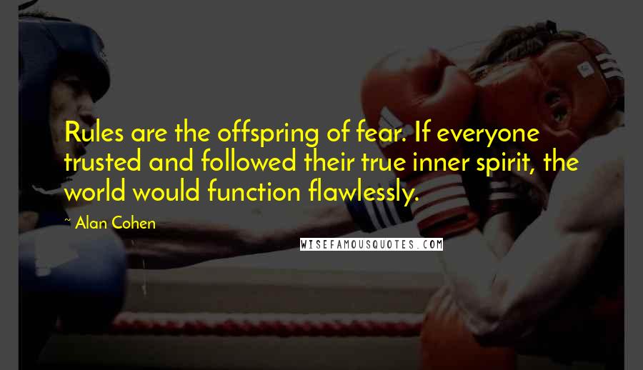 Alan Cohen Quotes: Rules are the offspring of fear. If everyone trusted and followed their true inner spirit, the world would function flawlessly.