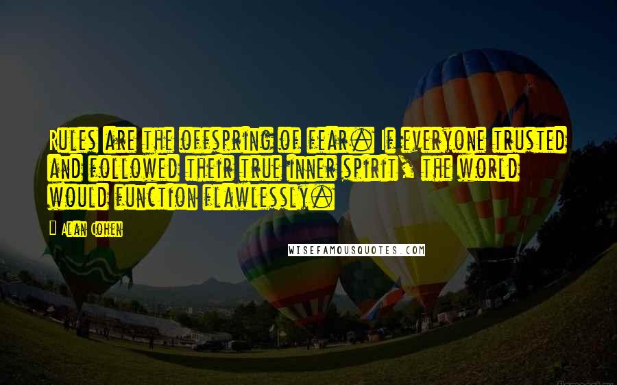 Alan Cohen Quotes: Rules are the offspring of fear. If everyone trusted and followed their true inner spirit, the world would function flawlessly.