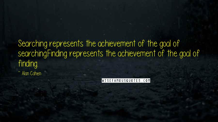 Alan Cohen Quotes: Searching represents the achievement of the goal of searching.Finding represents the achievement of the goal of finding.