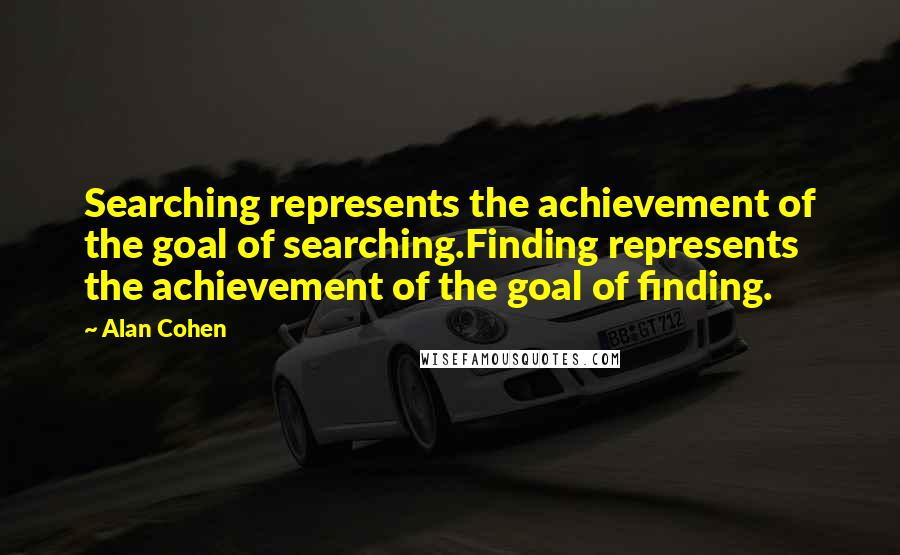 Alan Cohen Quotes: Searching represents the achievement of the goal of searching.Finding represents the achievement of the goal of finding.