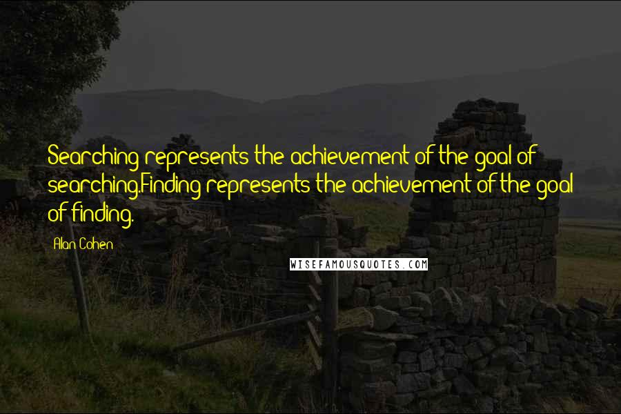 Alan Cohen Quotes: Searching represents the achievement of the goal of searching.Finding represents the achievement of the goal of finding.