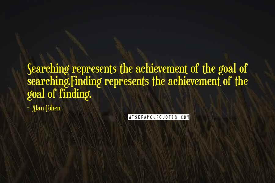 Alan Cohen Quotes: Searching represents the achievement of the goal of searching.Finding represents the achievement of the goal of finding.
