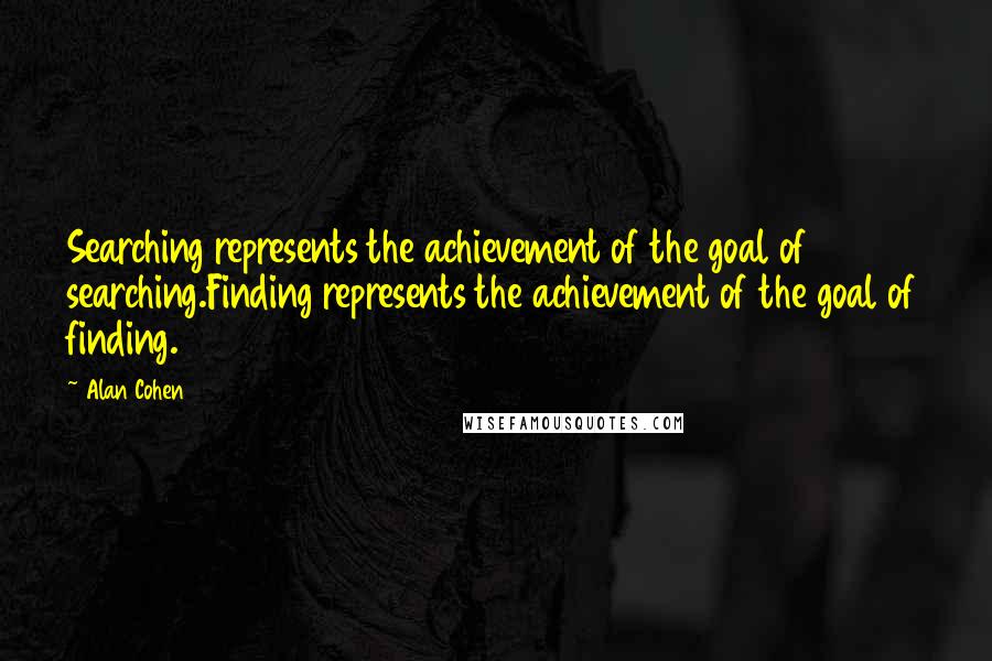 Alan Cohen Quotes: Searching represents the achievement of the goal of searching.Finding represents the achievement of the goal of finding.