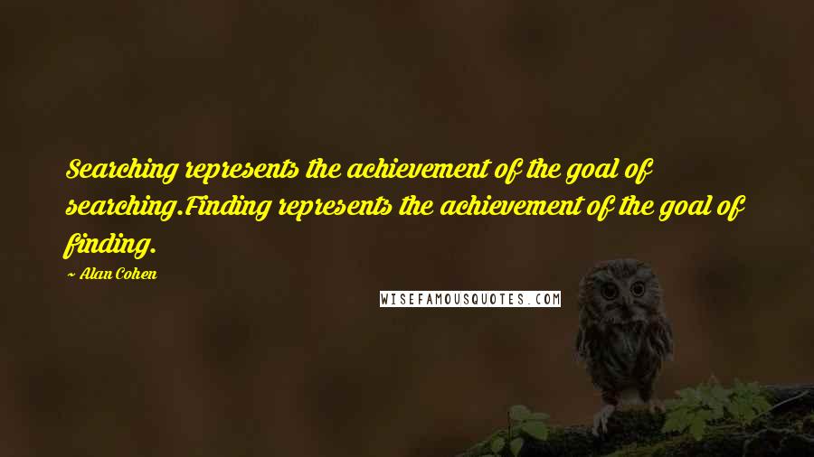 Alan Cohen Quotes: Searching represents the achievement of the goal of searching.Finding represents the achievement of the goal of finding.