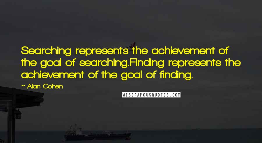 Alan Cohen Quotes: Searching represents the achievement of the goal of searching.Finding represents the achievement of the goal of finding.
