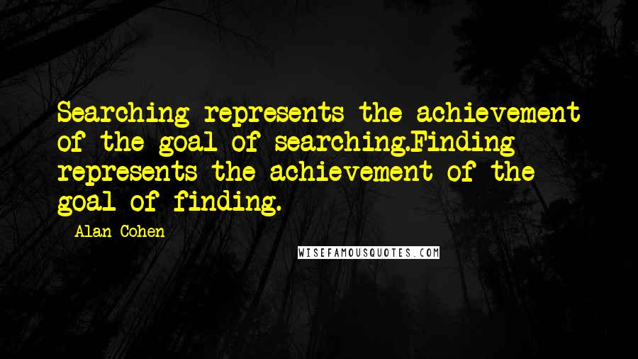 Alan Cohen Quotes: Searching represents the achievement of the goal of searching.Finding represents the achievement of the goal of finding.