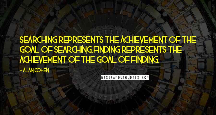Alan Cohen Quotes: Searching represents the achievement of the goal of searching.Finding represents the achievement of the goal of finding.