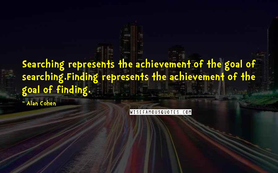 Alan Cohen Quotes: Searching represents the achievement of the goal of searching.Finding represents the achievement of the goal of finding.