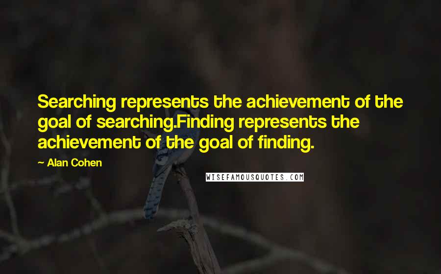 Alan Cohen Quotes: Searching represents the achievement of the goal of searching.Finding represents the achievement of the goal of finding.