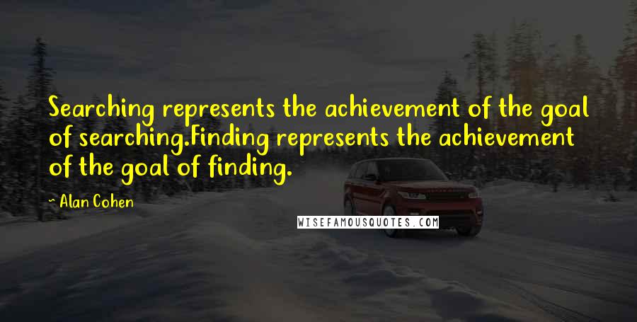Alan Cohen Quotes: Searching represents the achievement of the goal of searching.Finding represents the achievement of the goal of finding.