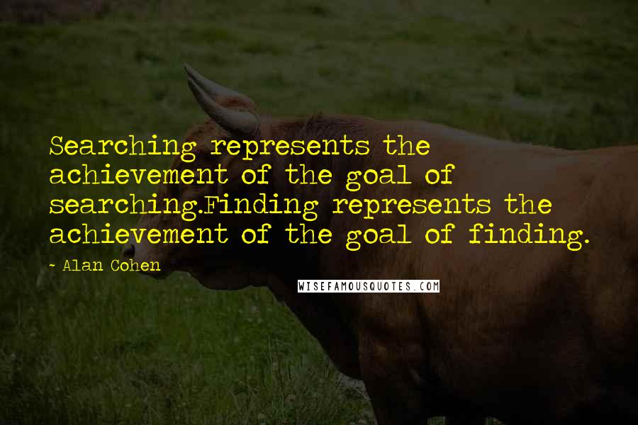 Alan Cohen Quotes: Searching represents the achievement of the goal of searching.Finding represents the achievement of the goal of finding.
