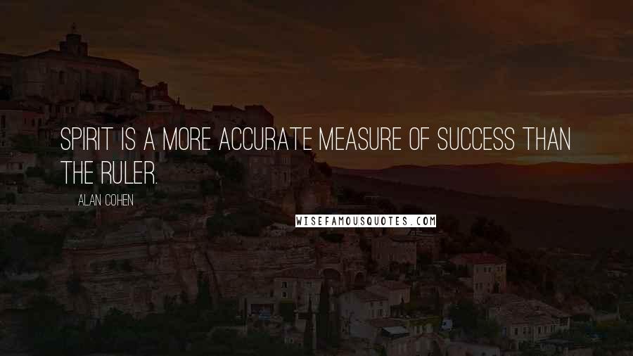 Alan Cohen Quotes: Spirit is a more accurate measure of success than the ruler.