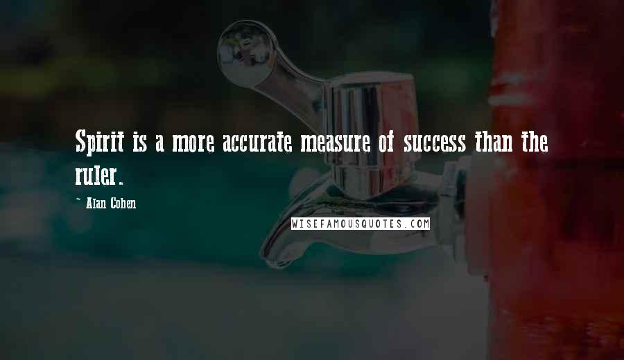 Alan Cohen Quotes: Spirit is a more accurate measure of success than the ruler.