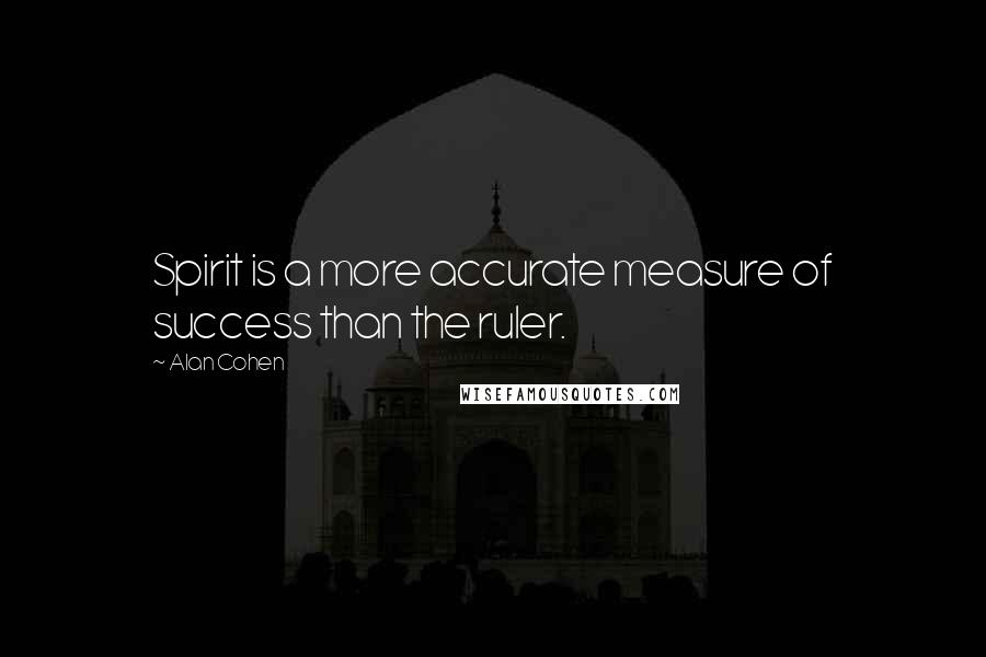 Alan Cohen Quotes: Spirit is a more accurate measure of success than the ruler.