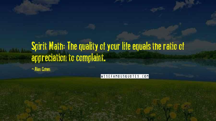 Alan Cohen Quotes: Spirit Math: The quality of your life equals the ratio of appreciation to complaint.