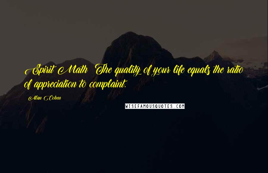 Alan Cohen Quotes: Spirit Math: The quality of your life equals the ratio of appreciation to complaint.