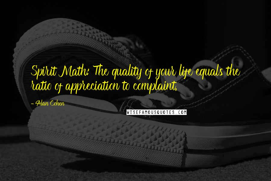 Alan Cohen Quotes: Spirit Math: The quality of your life equals the ratio of appreciation to complaint.