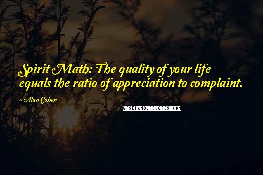 Alan Cohen Quotes: Spirit Math: The quality of your life equals the ratio of appreciation to complaint.