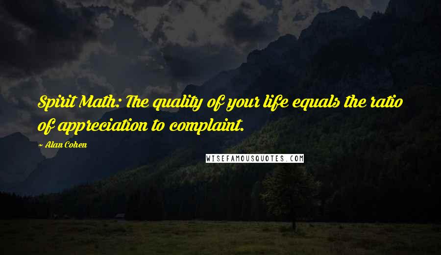 Alan Cohen Quotes: Spirit Math: The quality of your life equals the ratio of appreciation to complaint.