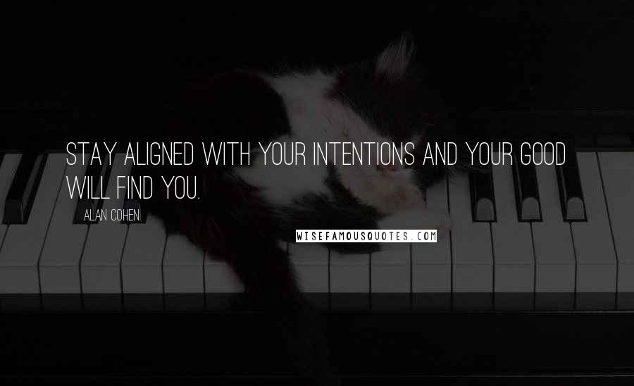 Alan Cohen Quotes: Stay aligned with your intentions and your good will find you.