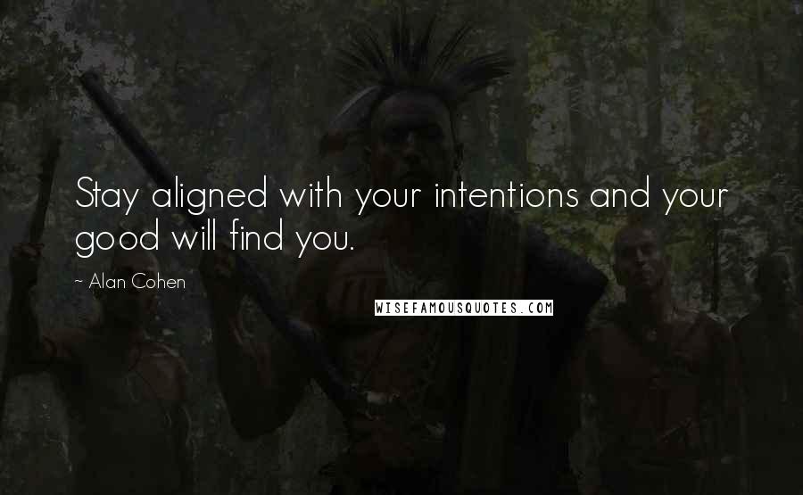 Alan Cohen Quotes: Stay aligned with your intentions and your good will find you.