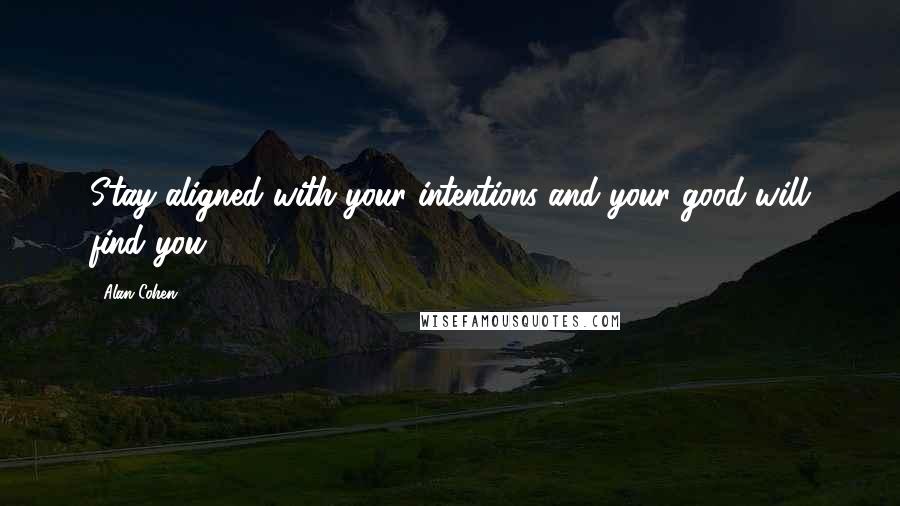 Alan Cohen Quotes: Stay aligned with your intentions and your good will find you.