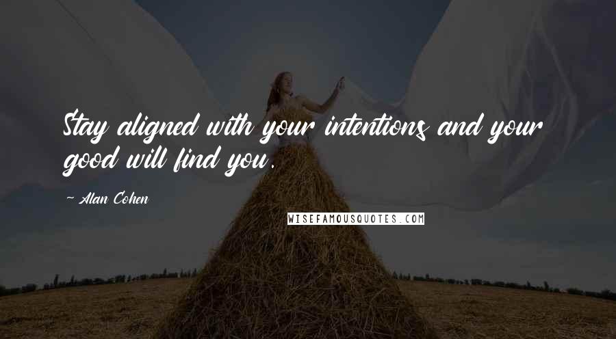 Alan Cohen Quotes: Stay aligned with your intentions and your good will find you.