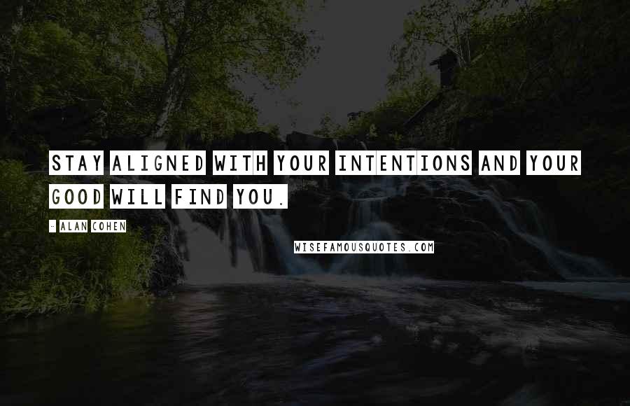Alan Cohen Quotes: Stay aligned with your intentions and your good will find you.
