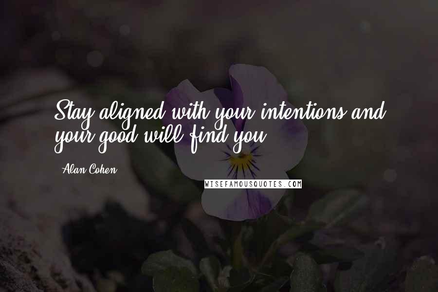 Alan Cohen Quotes: Stay aligned with your intentions and your good will find you.