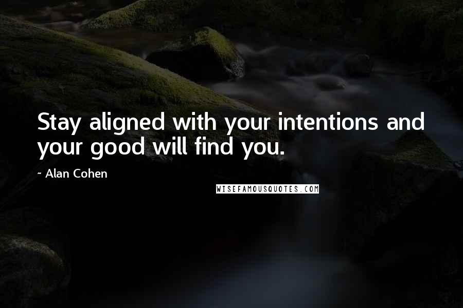 Alan Cohen Quotes: Stay aligned with your intentions and your good will find you.