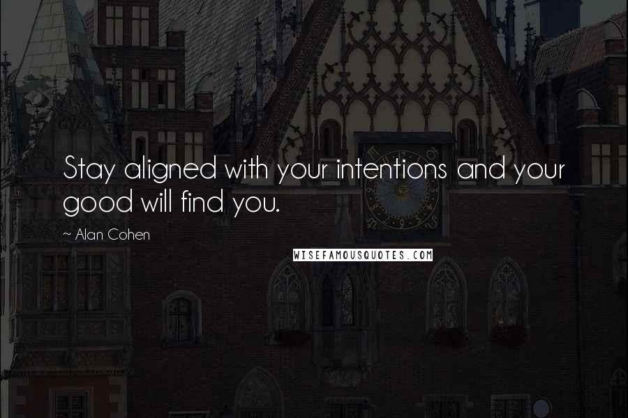 Alan Cohen Quotes: Stay aligned with your intentions and your good will find you.