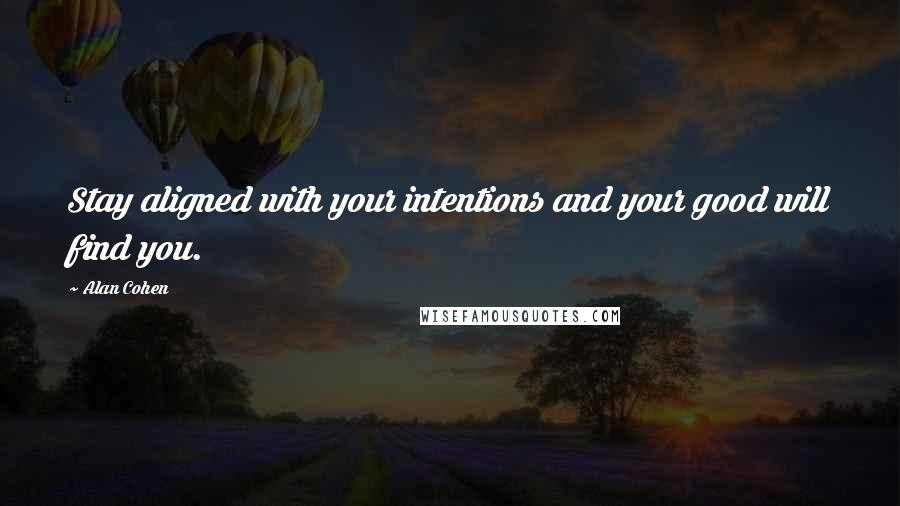 Alan Cohen Quotes: Stay aligned with your intentions and your good will find you.