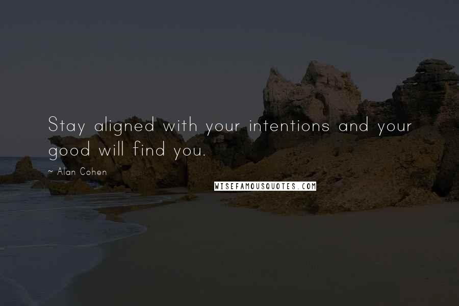 Alan Cohen Quotes: Stay aligned with your intentions and your good will find you.