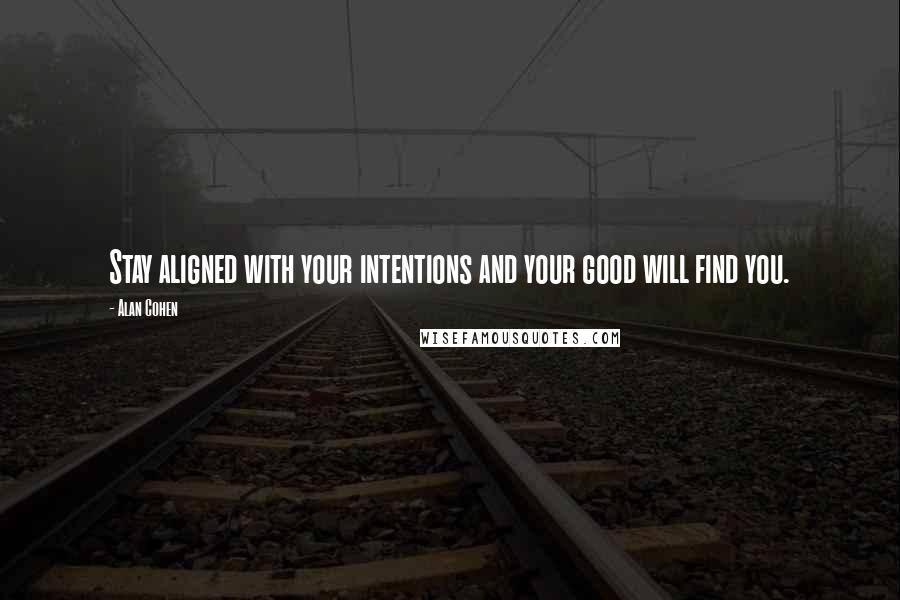 Alan Cohen Quotes: Stay aligned with your intentions and your good will find you.