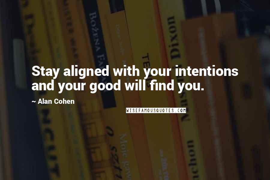 Alan Cohen Quotes: Stay aligned with your intentions and your good will find you.