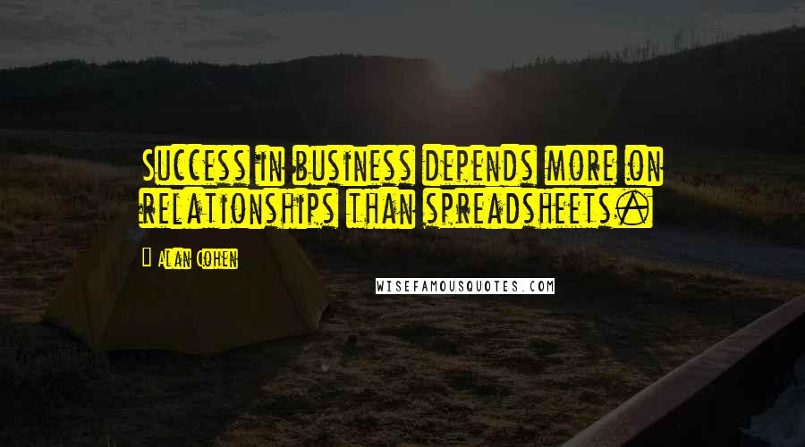 Alan Cohen Quotes: Success in business depends more on relationships than spreadsheets.