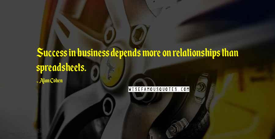 Alan Cohen Quotes: Success in business depends more on relationships than spreadsheets.