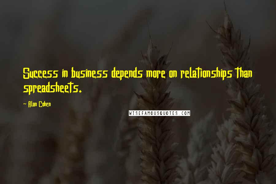 Alan Cohen Quotes: Success in business depends more on relationships than spreadsheets.