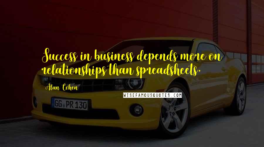 Alan Cohen Quotes: Success in business depends more on relationships than spreadsheets.