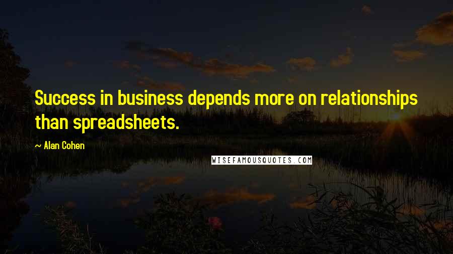 Alan Cohen Quotes: Success in business depends more on relationships than spreadsheets.