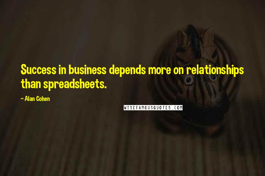 Alan Cohen Quotes: Success in business depends more on relationships than spreadsheets.