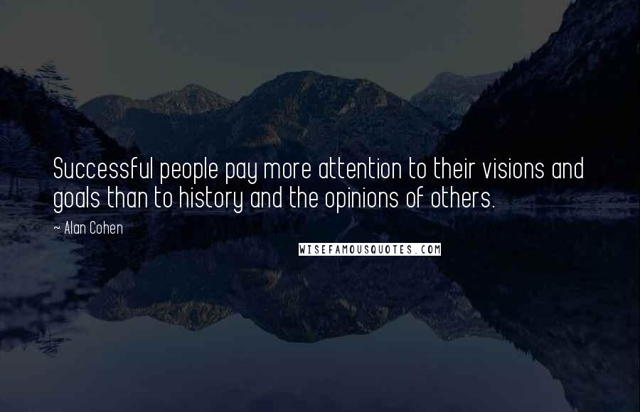 Alan Cohen Quotes: Successful people pay more attention to their visions and goals than to history and the opinions of others.