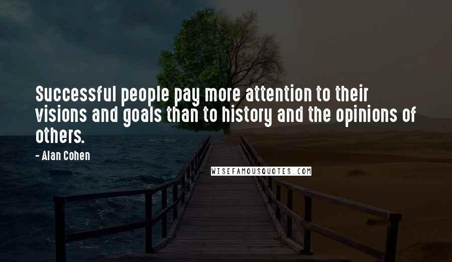 Alan Cohen Quotes: Successful people pay more attention to their visions and goals than to history and the opinions of others.