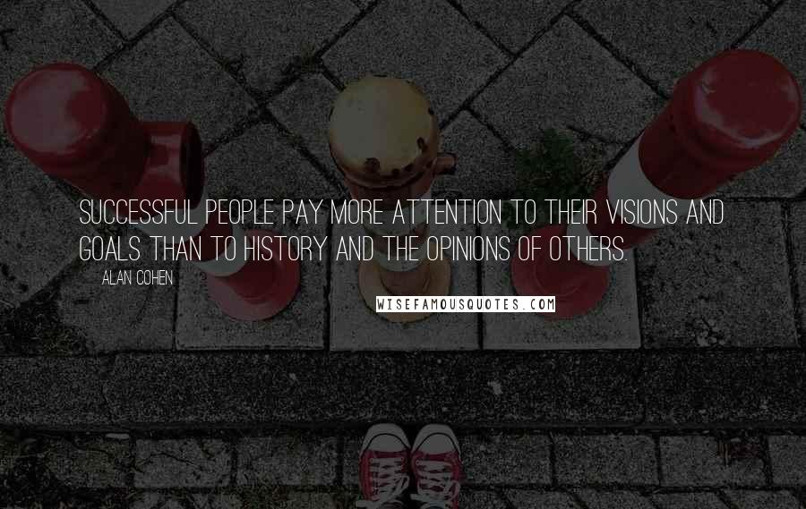 Alan Cohen Quotes: Successful people pay more attention to their visions and goals than to history and the opinions of others.