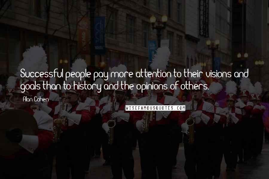 Alan Cohen Quotes: Successful people pay more attention to their visions and goals than to history and the opinions of others.