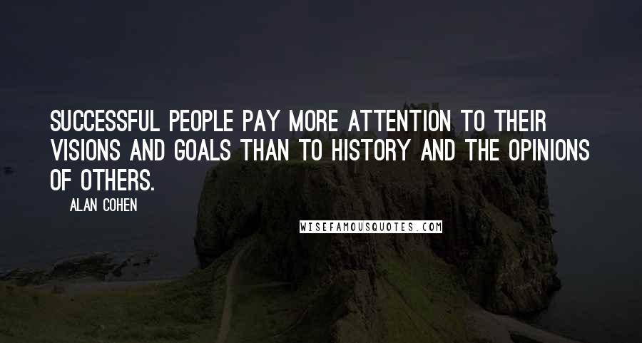 Alan Cohen Quotes: Successful people pay more attention to their visions and goals than to history and the opinions of others.