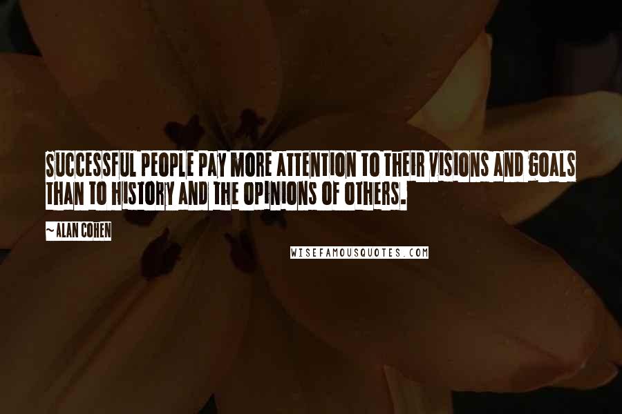 Alan Cohen Quotes: Successful people pay more attention to their visions and goals than to history and the opinions of others.