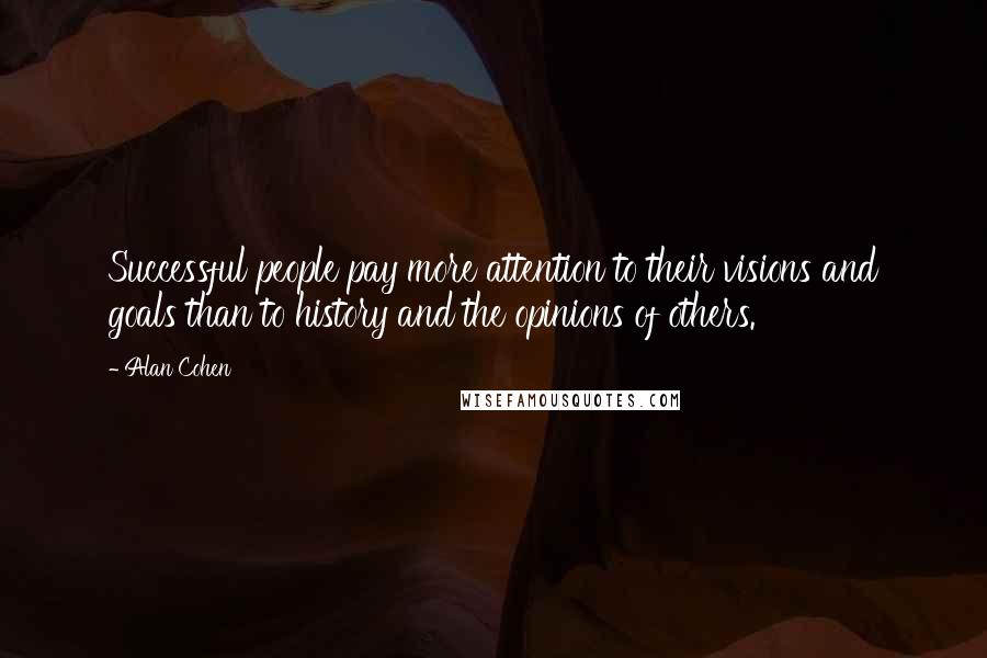 Alan Cohen Quotes: Successful people pay more attention to their visions and goals than to history and the opinions of others.