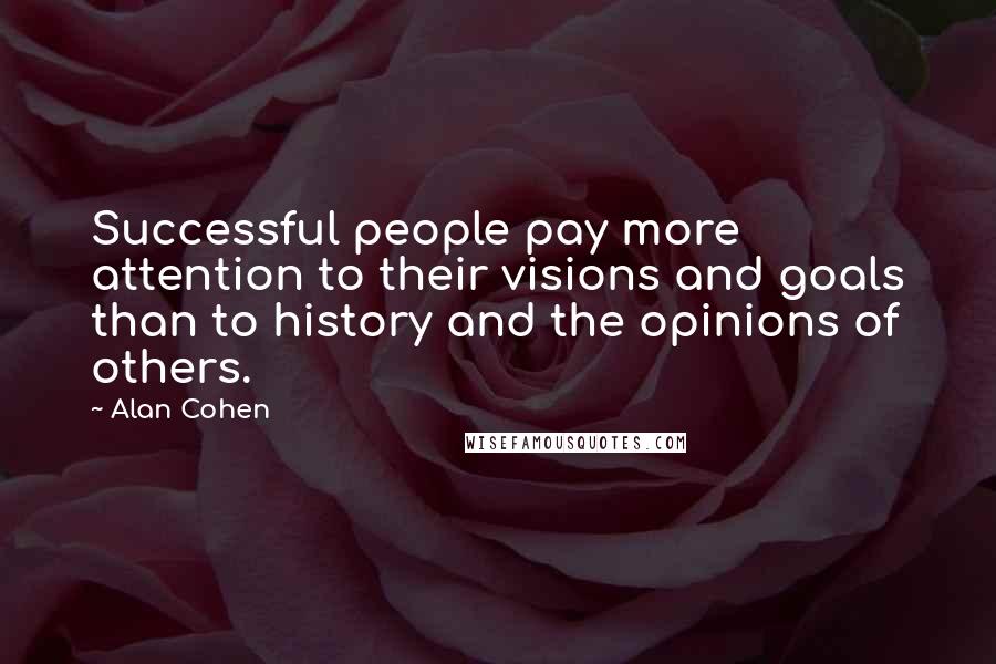 Alan Cohen Quotes: Successful people pay more attention to their visions and goals than to history and the opinions of others.
